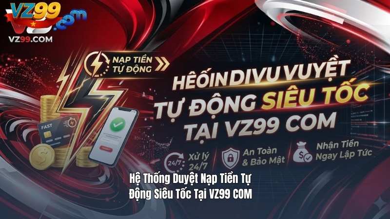 Hệ Thống Duyệt Nạp Tiền Tự Động Siêu Tốc Tại VZ99 COM