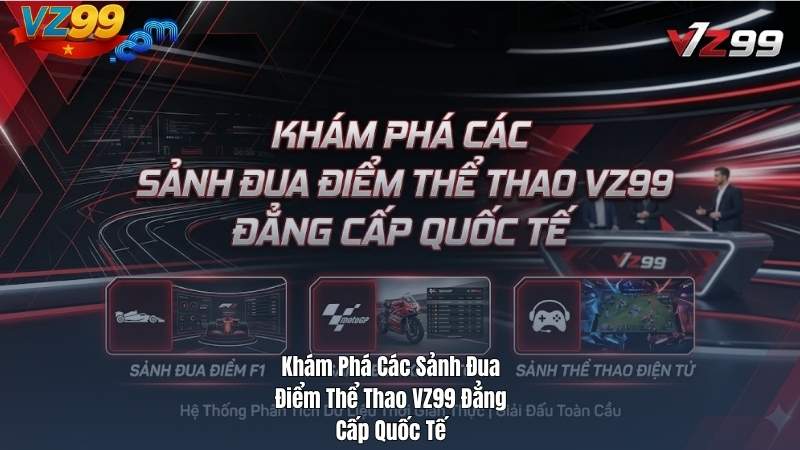 Khám Phá Các Sảnh Đua Điểm Thể Thao VZ99 Đẳng Cấp Quốc Tế