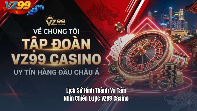 Lịch Sử Hình Thành Và Tầm Nhìn Chiến Lược VZ99 Casino