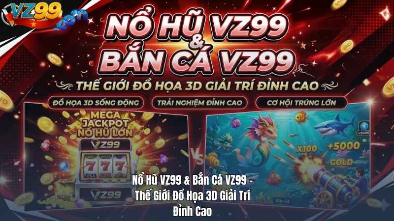 Nổ Hũ VZ99 & Bắn Cá VZ99 – Thế Giới Đồ Họa 3D Giải Trí Đỉnh Cao