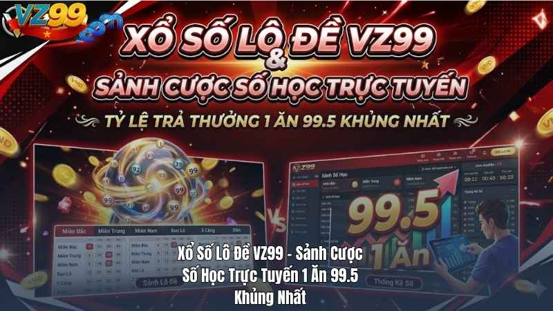 Xổ Số Lô Đề VZ99 – Sảnh Cược Số Học Trực Tuyến 1 Ăn 99.5 Khủng Nhất